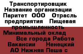 Транспортировщик › Название организации ­ Паритет, ООО › Отрасль предприятия ­ Пищевая промышленность › Минимальный оклад ­ 28 000 - Все города Работа » Вакансии   . Ненецкий АО,Нижняя Пеша с.